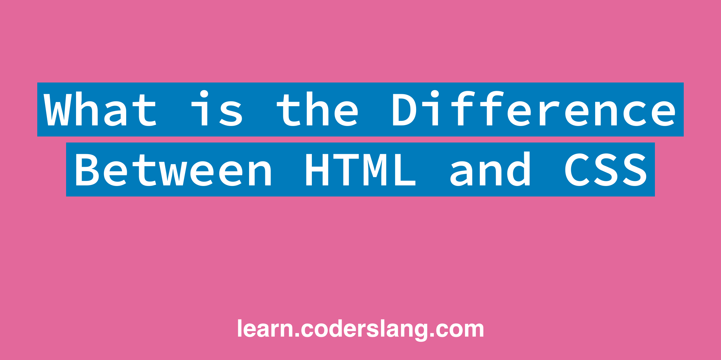 What is the Difference Between HTML and CSS?