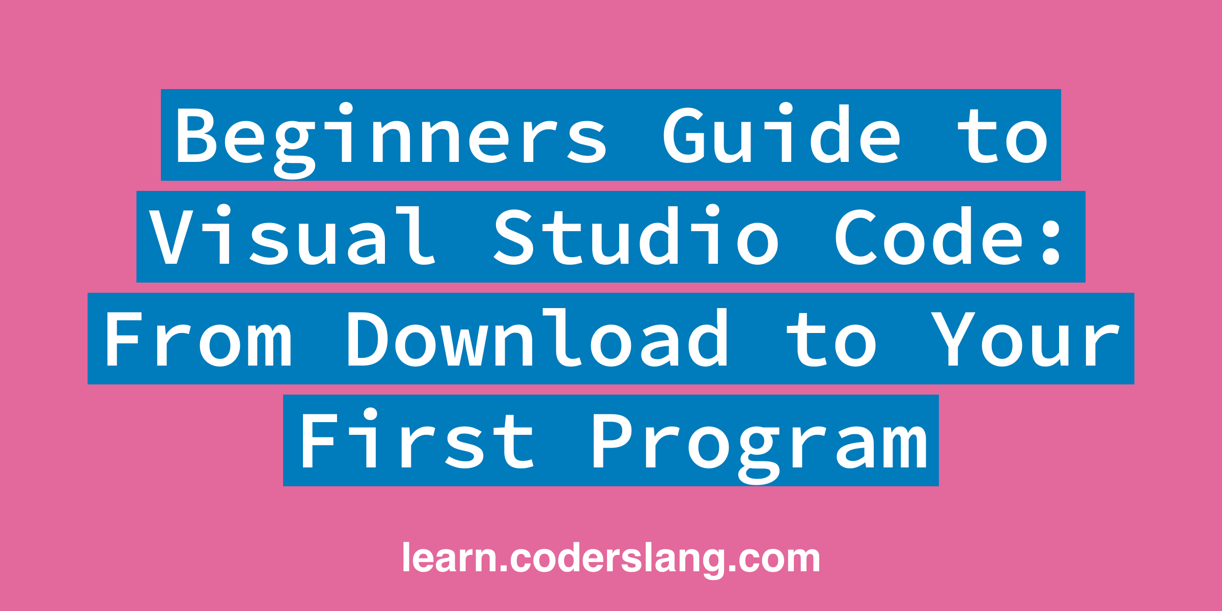 Beginners Guide to Visual Studio Code: From Download to Your First Program